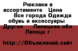 Рюкзаки в ассортименте › Цена ­ 3 500 - Все города Одежда, обувь и аксессуары » Другое   . Липецкая обл.,Липецк г.